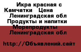 Икра красная с Камчатки › Цена ­ 3 000 - Ленинградская обл. Продукты и напитки » Морепродукты   . Ленинградская обл.